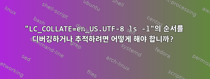 "LC_COLLATE=en_US.UTF-8 ls -l"의 순서를 디버깅하거나 추적하려면 어떻게 해야 합니까?