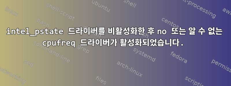 intel_pstate 드라이버를 비활성화한 후 no 또는 알 수 없는 cpufreq 드라이버가 활성화되었습니다.