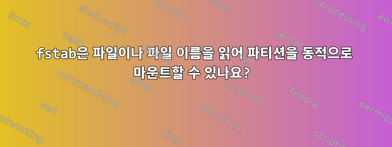 fstab은 파일이나 파일 이름을 읽어 파티션을 동적으로 마운트할 수 있나요?