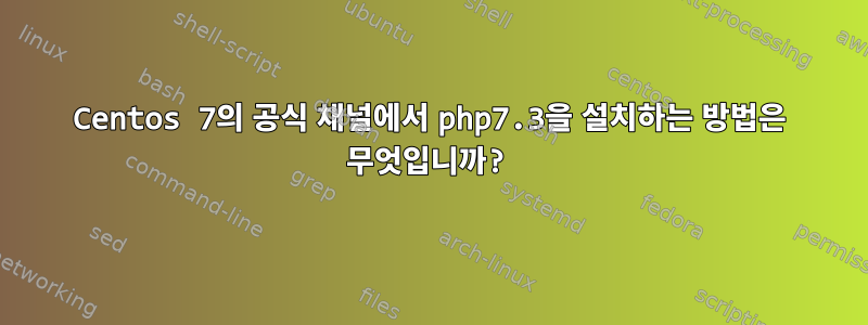 Centos 7의 공식 채널에서 php7.3을 설치하는 방법은 무엇입니까?