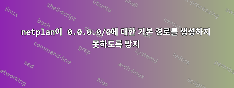 netplan이 0.0.0.0/0에 대한 기본 경로를 생성하지 못하도록 방지