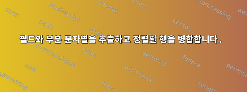 필드와 부분 문자열을 추출하고 정렬된 행을 병합합니다.