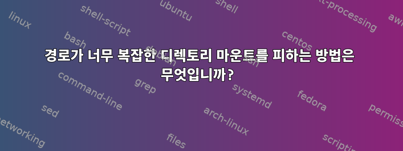 경로가 너무 복잡한 디렉토리 마운트를 피하는 방법은 무엇입니까?