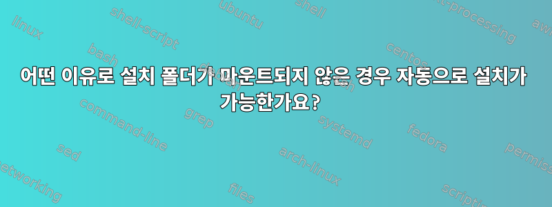 어떤 이유로 설치 폴더가 마운트되지 않은 경우 자동으로 설치가 가능한가요?