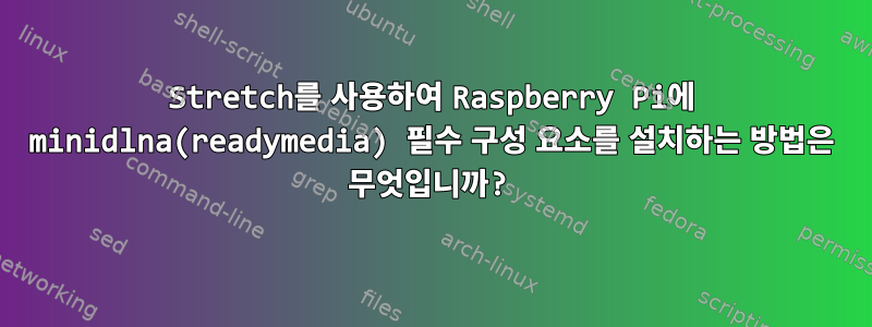 Stretch를 사용하여 Raspberry Pi에 minidlna(readymedia) 필수 구성 요소를 설치하는 방법은 무엇입니까?