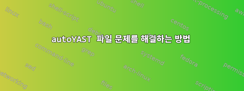 autoYAST 파일 문제를 해결하는 방법