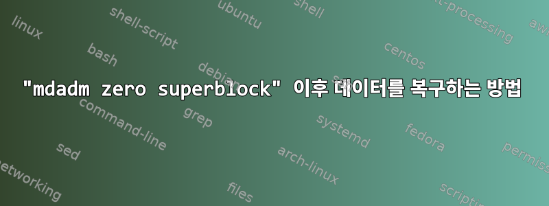 "mdadm zero superblock" 이후 데이터를 복구하는 방법