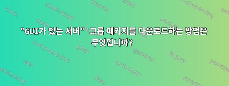 "GUI가 있는 서버" 그룹 패키지를 다운로드하는 방법은 무엇입니까?