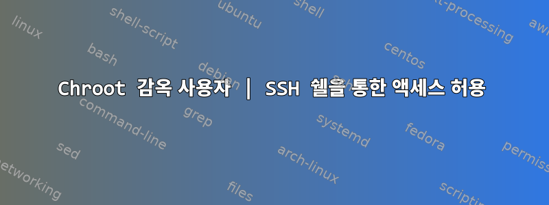 Chroot 감옥 사용자 | SSH 쉘을 통한 액세스 허용