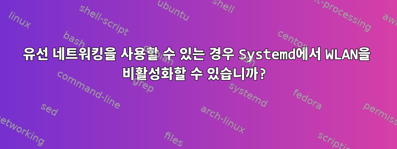 유선 네트워킹을 사용할 수 있는 경우 Systemd에서 WLAN을 비활성화할 수 있습니까?