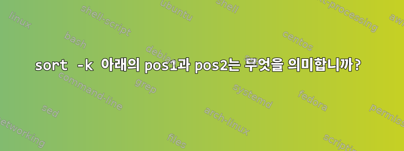 sort -k 아래의 pos1과 pos2는 무엇을 의미합니까?