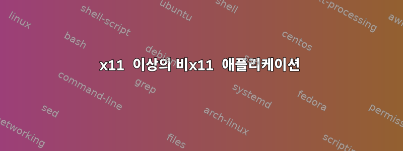 x11 이상의 비x11 애플리케이션