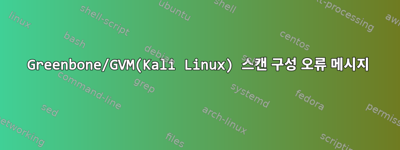 Greenbone/GVM(Kali Linux) 스캔 구성 오류 메시지