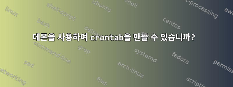 데몬을 사용하여 crontab을 만들 수 있습니까?