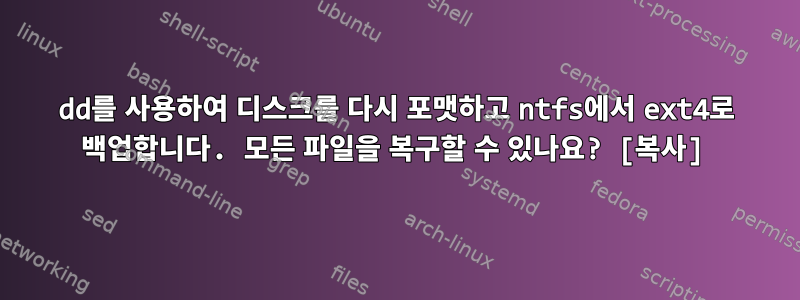 dd를 사용하여 디스크를 다시 포맷하고 ntfs에서 ext4로 백업합니다. 모든 파일을 복구할 수 있나요? [복사]