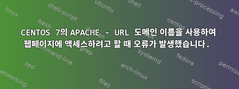 CENTOS 7의 APACHE - URL 도메인 이름을 사용하여 웹페이지에 액세스하려고 할 때 오류가 발생했습니다.