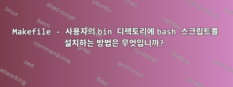 Makefile - 사용자의 bin 디렉토리에 bash 스크립트를 설치하는 방법은 무엇입니까?