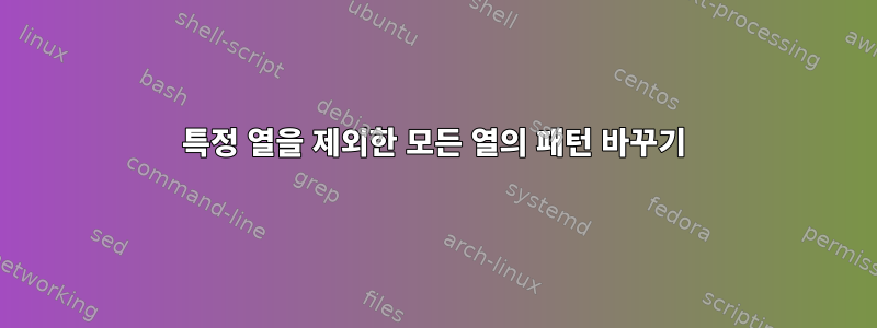 특정 열을 제외한 모든 열의 패턴 바꾸기