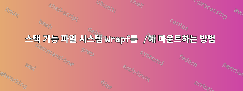 스택 가능 파일 시스템 Wrapf를 /에 마운트하는 방법