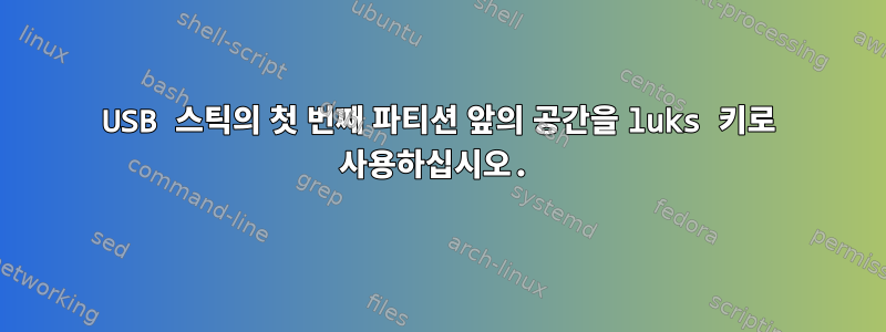 USB 스틱의 첫 번째 파티션 앞의 공간을 luks 키로 사용하십시오.