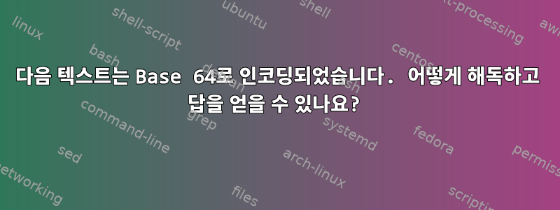 다음 텍스트는 Base 64로 인코딩되었습니다. 어떻게 해독하고 답을 얻을 수 있나요?