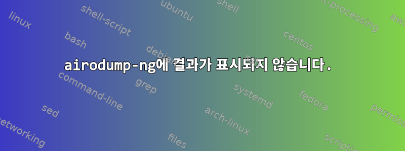 airodump-ng에 결과가 표시되지 않습니다.