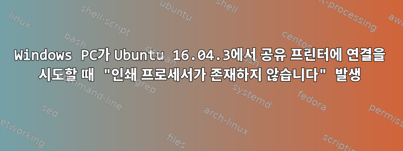 Windows PC가 Ubuntu 16.04.3에서 공유 프린터에 연결을 시도할 때 "인쇄 프로세서가 존재하지 않습니다" 발생