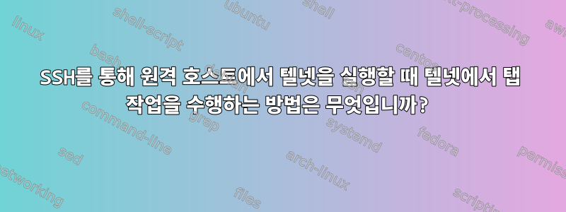 SSH를 통해 원격 호스트에서 텔넷을 실행할 때 텔넷에서 탭 작업을 수행하는 방법은 무엇입니까?