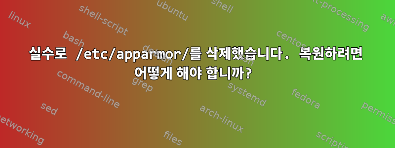 실수로 /etc/apparmor/를 삭제했습니다. 복원하려면 어떻게 해야 합니까?