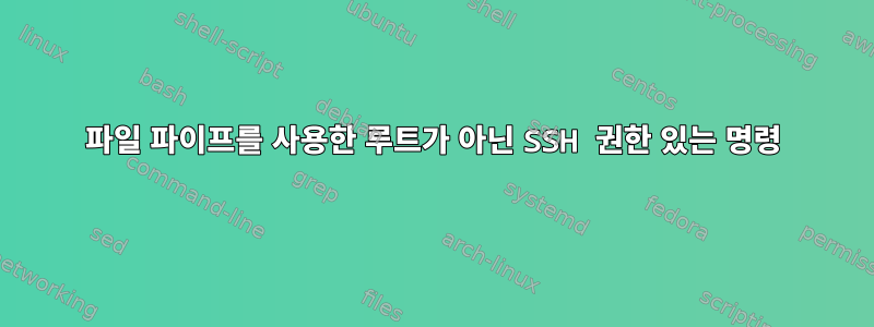 파일 파이프를 사용한 루트가 아닌 SSH 권한 있는 명령