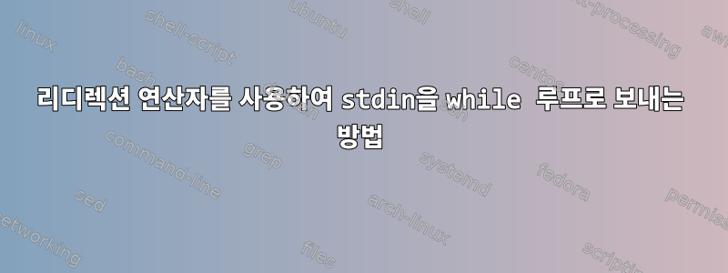 리디렉션 연산자를 사용하여 stdin을 while 루프로 보내는 방법