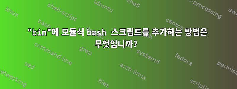 "bin"에 모듈식 bash 스크립트를 추가하는 방법은 무엇입니까?