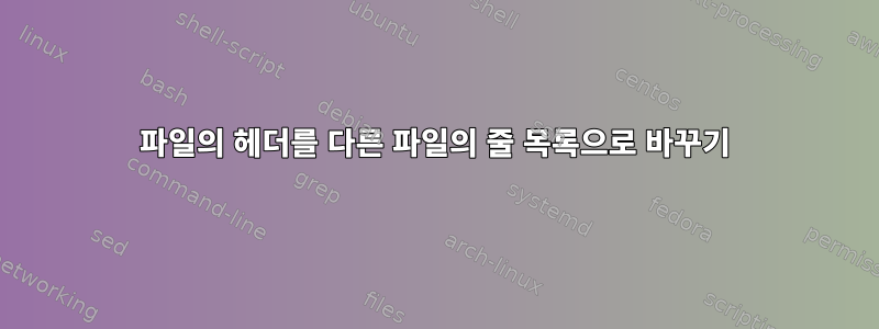 파일의 헤더를 다른 파일의 줄 목록으로 바꾸기