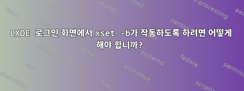 LXDE 로그인 화면에서 xset -b가 작동하도록 하려면 어떻게 해야 합니까?