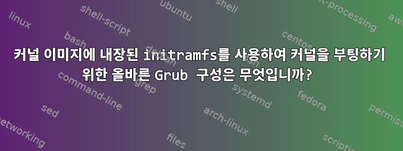 커널 이미지에 내장된 initramfs를 사용하여 커널을 부팅하기 위한 올바른 Grub 구성은 무엇입니까?