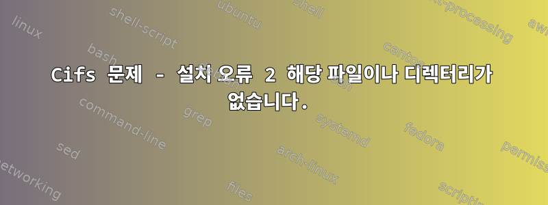 Cifs 문제 - 설치 오류 2 해당 파일이나 디렉터리가 없습니다.