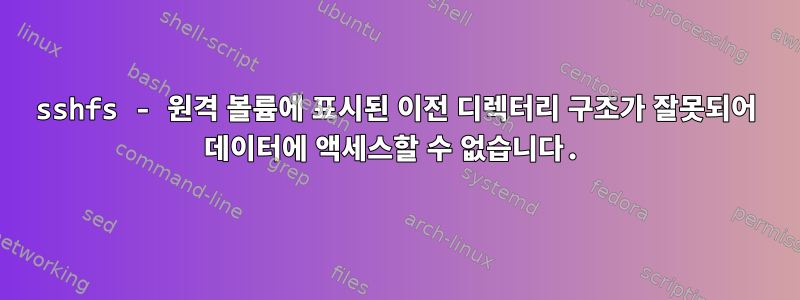 sshfs - 원격 볼륨에 표시된 이전 디렉터리 구조가 잘못되어 데이터에 액세스할 수 없습니다.