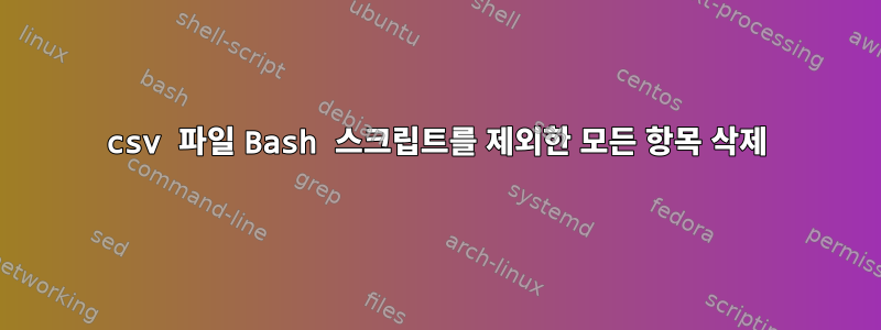 csv 파일 Bash 스크립트를 제외한 모든 항목 삭제