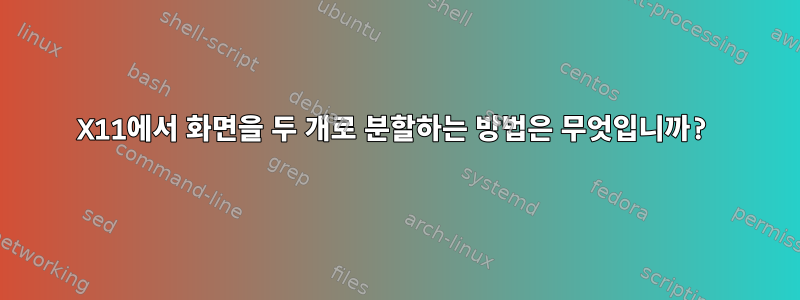 X11에서 화면을 두 개로 분할하는 방법은 무엇입니까?