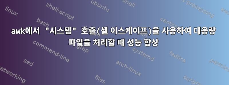 awk에서 "시스템" 호출(셸 이스케이프)을 사용하여 대용량 파일을 처리할 때 성능 향상