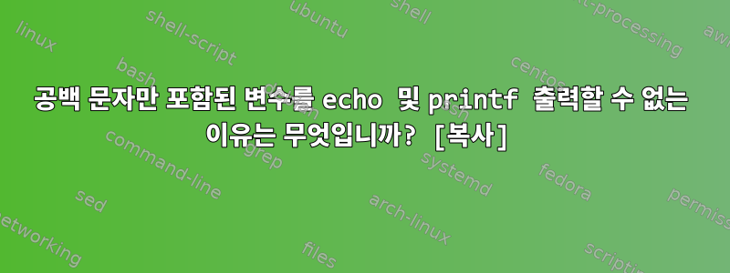 공백 문자만 포함된 변수를 echo 및 printf 출력할 수 없는 이유는 무엇입니까? [복사]