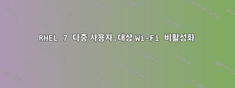 RHEL 7 다중 사용자.대상 Wi-Fi 비활성화