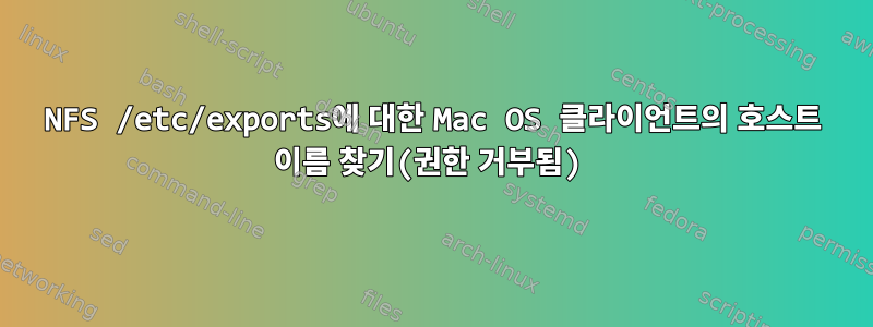 NFS /etc/exports에 대한 Mac OS 클라이언트의 호스트 이름 찾기(권한 거부됨)