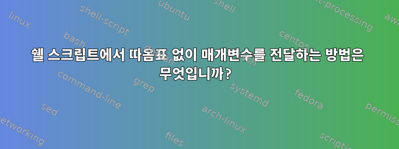 쉘 스크립트에서 따옴표 없이 매개변수를 전달하는 방법은 무엇입니까?