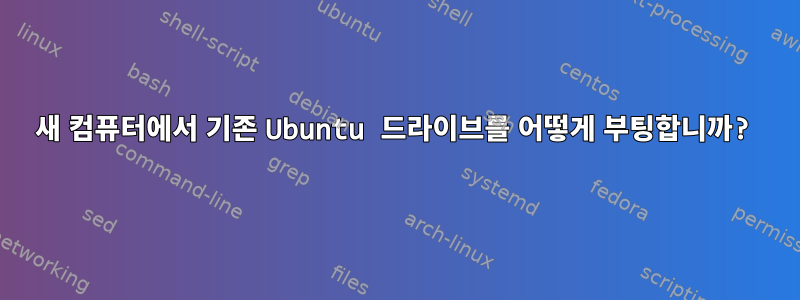 새 컴퓨터에서 기존 Ubuntu 드라이브를 어떻게 부팅합니까?