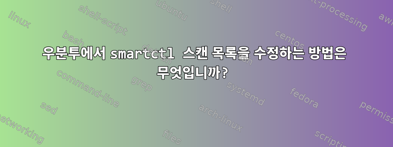 우분투에서 smartctl 스캔 목록을 수정하는 방법은 무엇입니까?