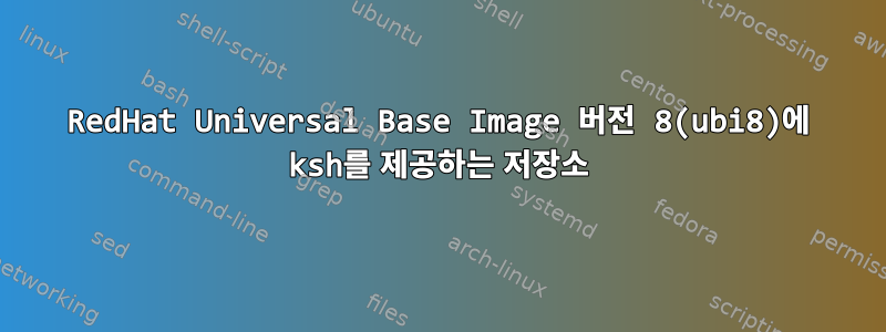 RedHat Universal Base Image 버전 8(ubi8)에 ksh를 제공하는 저장소