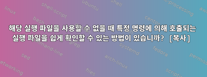 해당 실행 파일을 사용할 수 없을 때 특정 명령에 의해 호출되는 실행 파일을 쉽게 확인할 수 있는 방법이 있습니까? [복사]