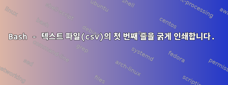 Bash - 텍스트 파일(csv)의 첫 번째 줄을 굵게 인쇄합니다.