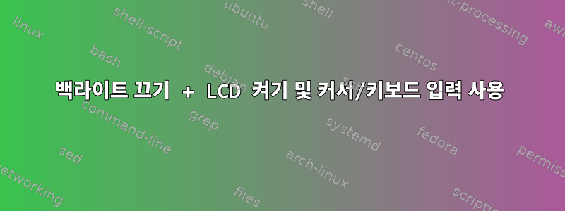 백라이트 끄기 + LCD 켜기 및 커서/키보드 입력 사용